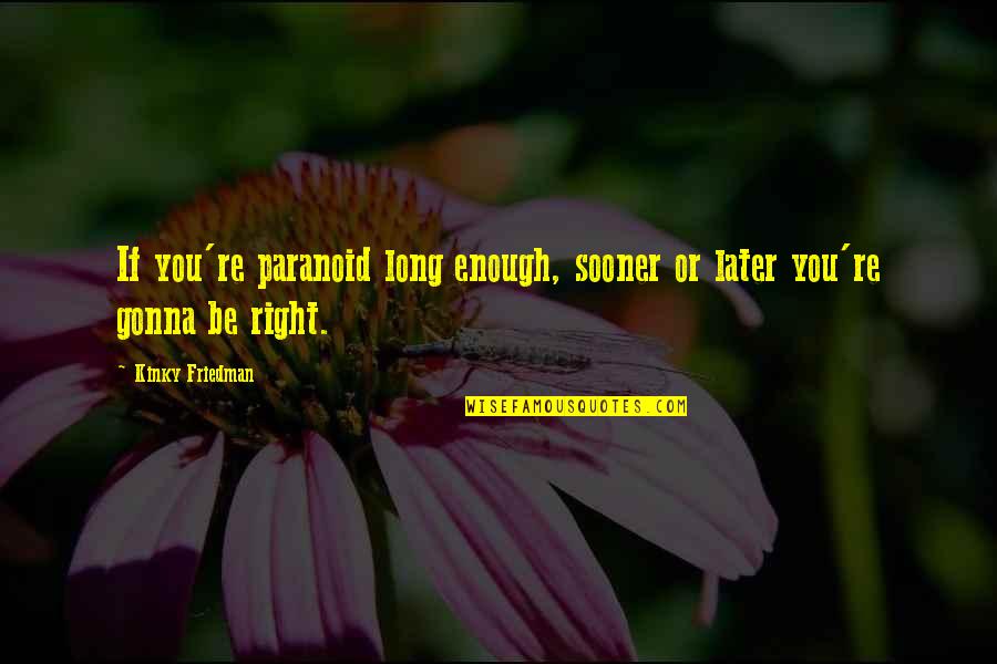 Tordis Paplow Quotes By Kinky Friedman: If you're paranoid long enough, sooner or later