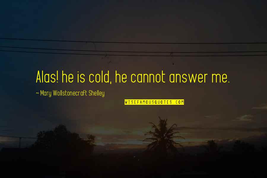Tordos Wikipedia Quotes By Mary Wollstonecraft Shelley: Alas! he is cold, he cannot answer me. Tordos Wikipedia Quotes By Mary Wollstonecraft Shelley: Alas! he is cold, he cannot answer me.