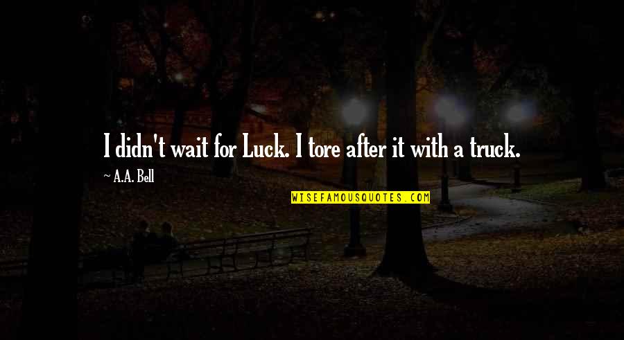 Tore Quotes By A.A. Bell: I didn't wait for Luck. I tore after