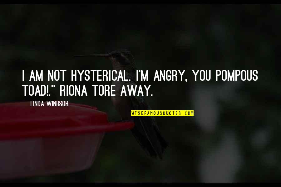 Tore Quotes By Linda Windsor: I am not hysterical. I'm angry, you pompous