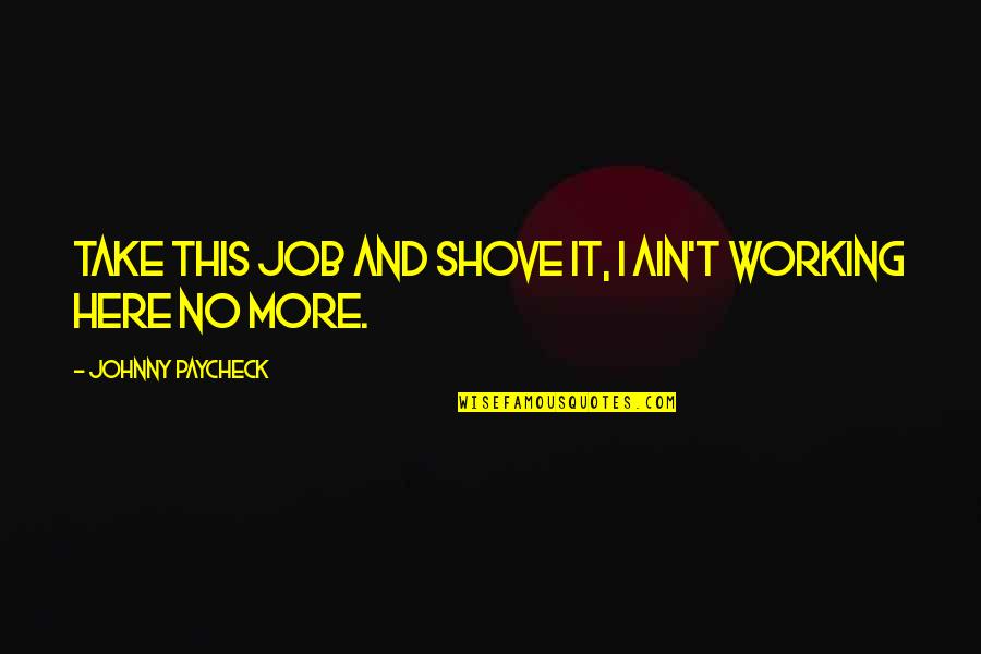 Toreact Quotes By Johnny Paycheck: Take this job and shove it, I ain't