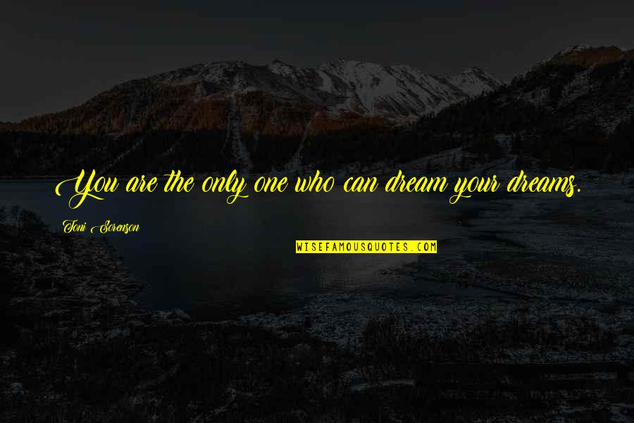 Toreador Song Quotes By Toni Sorenson: You are the only one who can dream Toreador Song Quotes By Toni Sorenson: You are the only one who can dream