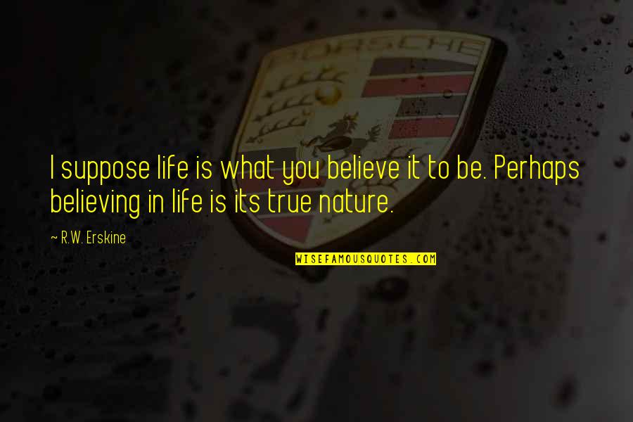 Torelated Quotes By R.W. Erskine: I suppose life is what you believe it