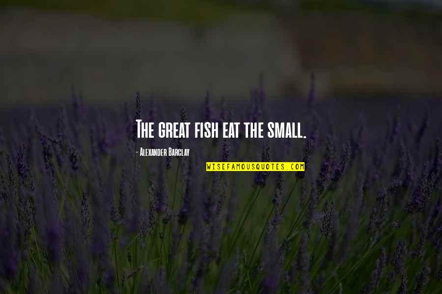 Toreo Mexican Quotes By Alexander Barclay: The great fish eat the small. Toreo Mexican Quotes By Alexander Barclay: The great fish eat the small.