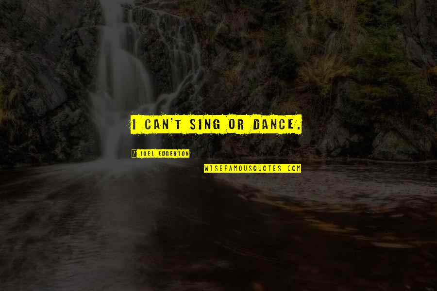 Torettos House Quotes By Joel Edgerton: I can't sing or dance. Torettos House Quotes By Joel Edgerton: I can't sing or dance.