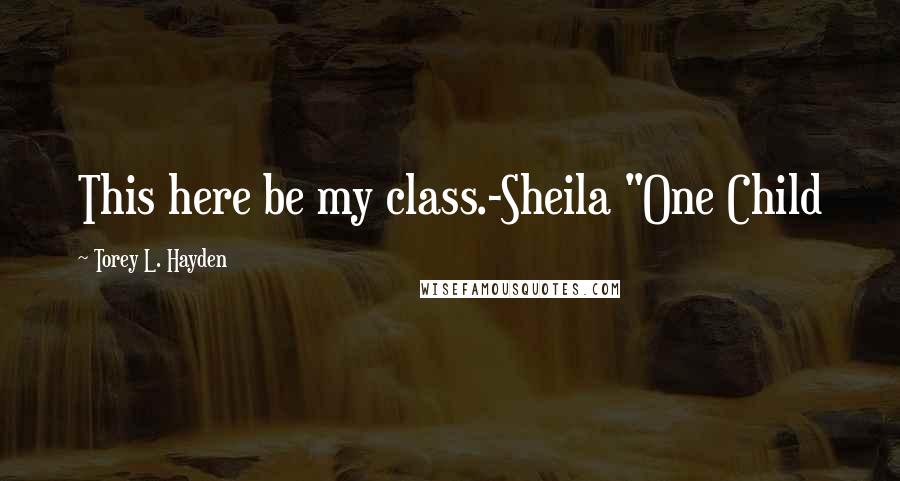 Torey L. Hayden quotes: This here be my class.-Sheila "One Child