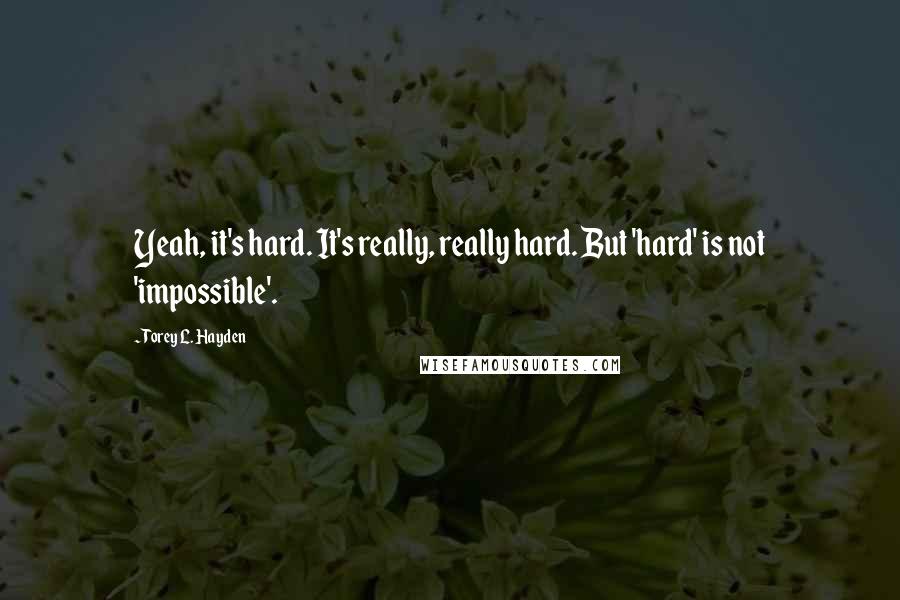 Torey L. Hayden quotes: Yeah, it's hard. It's really, really hard. But 'hard' is not 'impossible'.