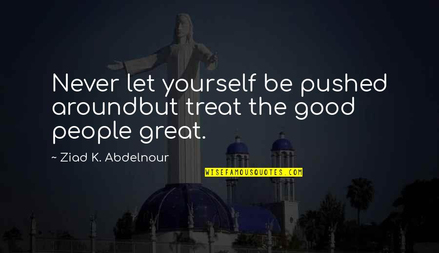 Torey Lanez Quotes By Ziad K. Abdelnour: Never let yourself be pushed aroundbut treat the Torey Lanez Quotes By Ziad K. Abdelnour: Never let yourself be pushed aroundbut treat the