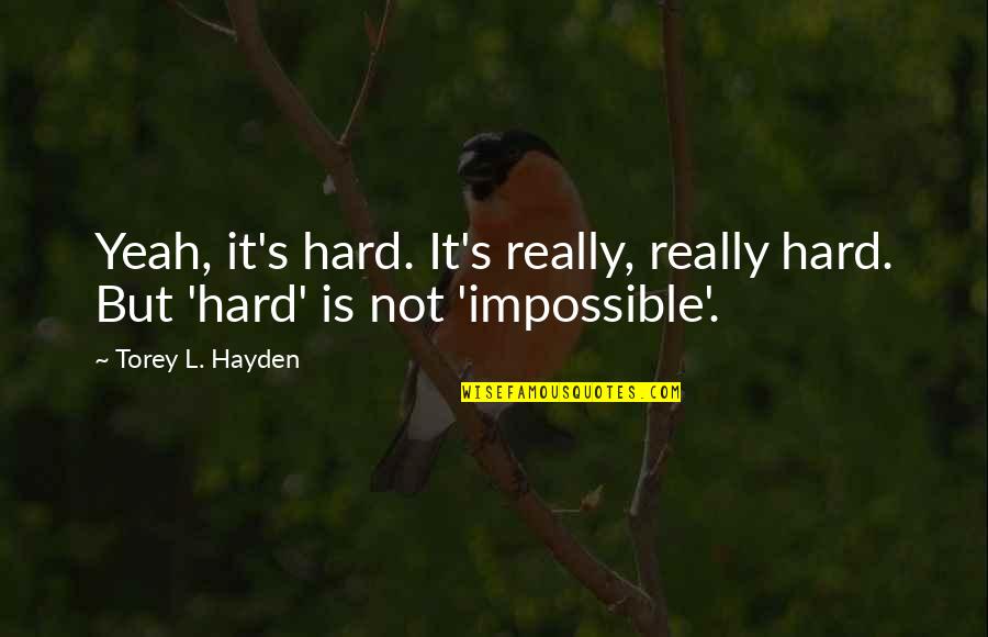 Torey Quotes By Torey L. Hayden: Yeah, it's hard. It's really, really hard. But