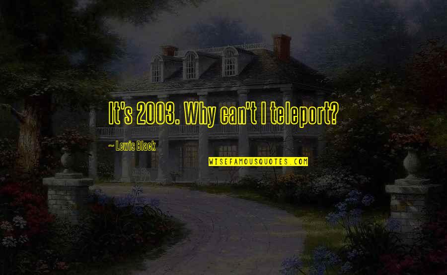 Torgeir Lien Quotes By Lewis Black: It's 2003. Why can't I teleport?