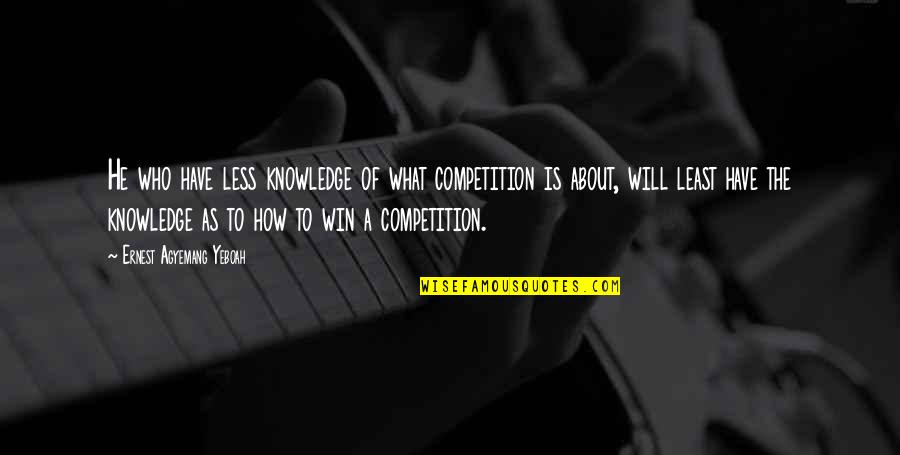 Torgersen Causey Quotes By Ernest Agyemang Yeboah: He who have less knowledge of what competition Torgersen Causey Quotes By Ernest Agyemang Yeboah: He who have less knowledge of what competition