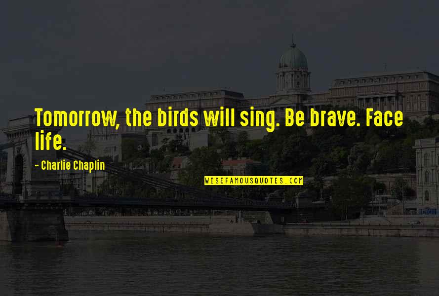 Torgersen Engineering Quotes By Charlie Chaplin: Tomorrow, the birds will sing. Be brave. Face