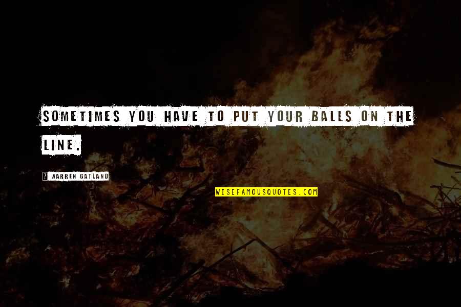Torgerson Properties Quotes By Warren Gatland: Sometimes you have to put your balls on Torgerson Properties Quotes By Warren Gatland: Sometimes you have to put your balls on