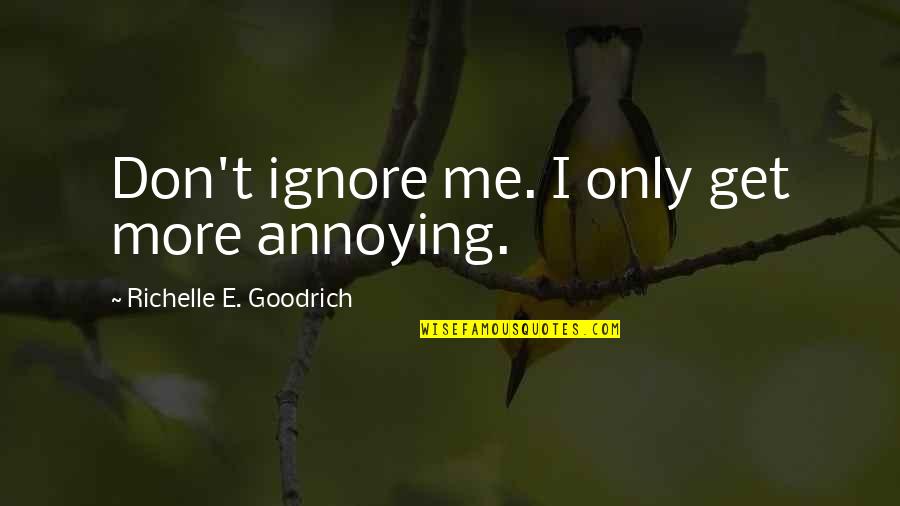 Torgrimson Quotes By Richelle E. Goodrich: Don't ignore me. I only get more annoying. Torgrimson Quotes By Richelle E. Goodrich: Don't ignore me. I only get more annoying.