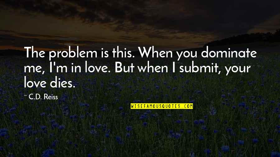 Torgue Machine Quotes By C.D. Reiss: The problem is this. When you dominate me, Torgue Machine Quotes By C.D. Reiss: The problem is this. When you dominate me,