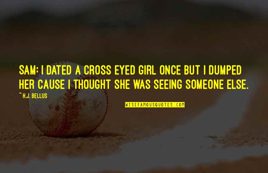 Torhout Wandelen Quotes By H.J. Bellus: Sam: I dated a cross eyed girl once Torhout Wandelen Quotes By H.J. Bellus: Sam: I dated a cross eyed girl once