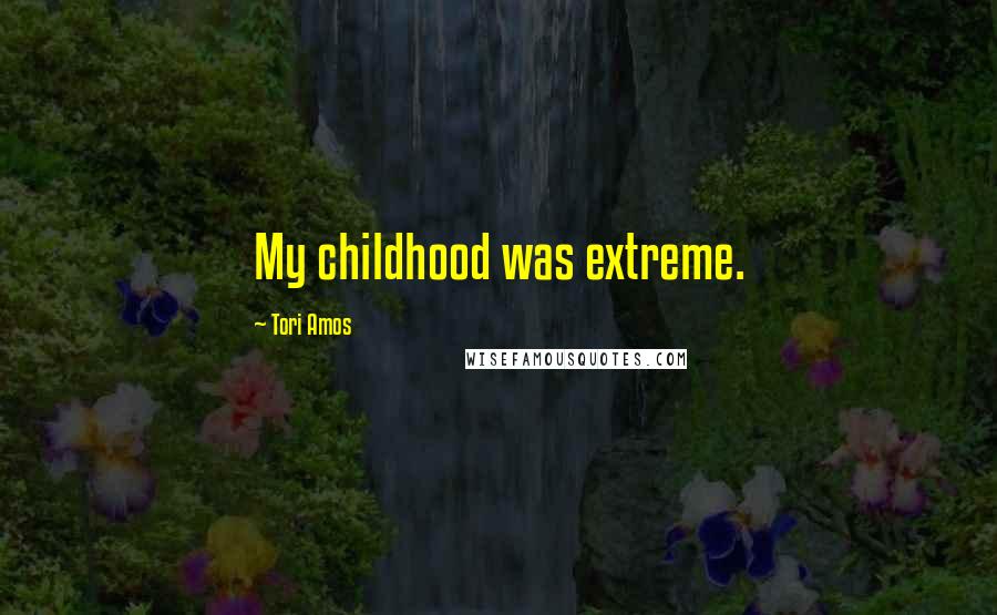 Tori Amos quotes: My childhood was extreme.