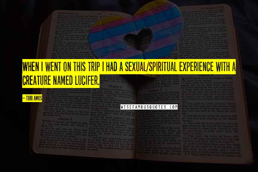 Tori Amos quotes: When I went on this trip I had a sexual/spiritual experience with a creature named Lucifer.
