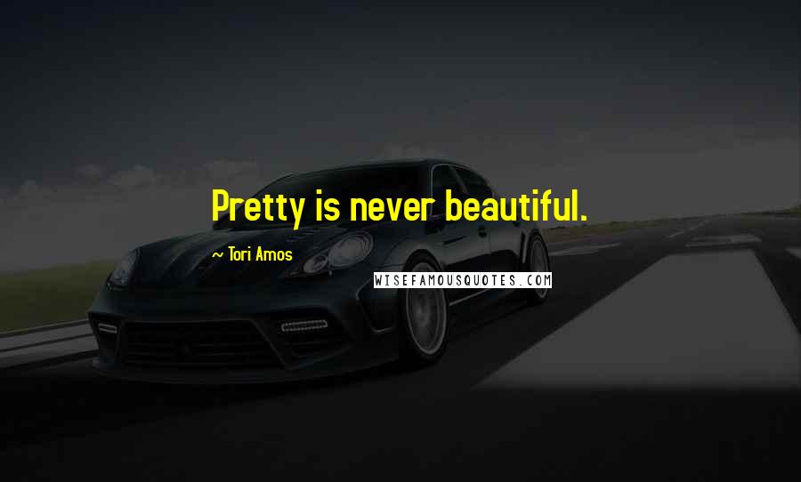 Tori Amos quotes: Pretty is never beautiful.