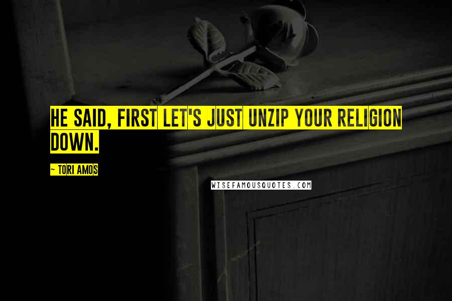 Tori Amos quotes: He said, first let's just unzip your religion down.