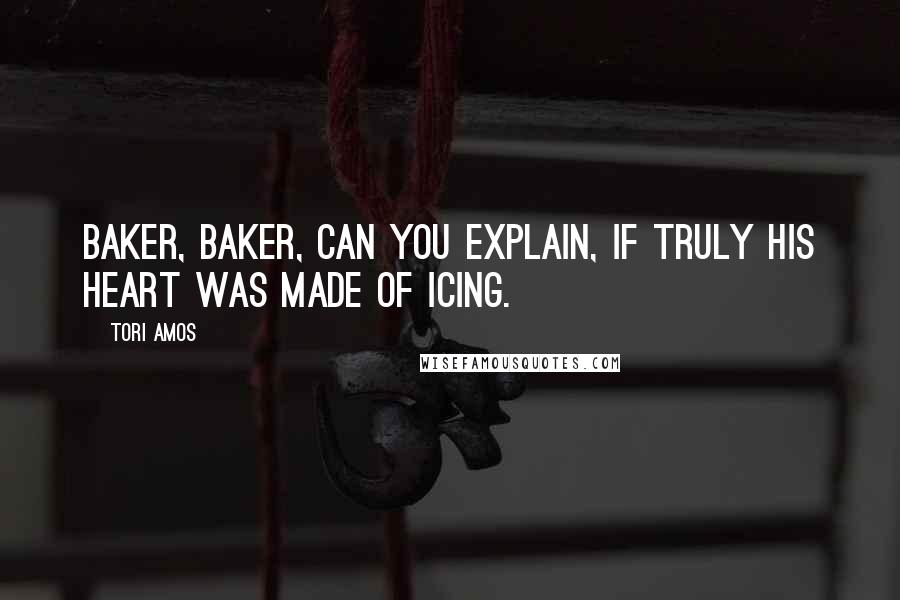 Tori Amos quotes: Baker, baker, can you explain, if truly his heart was made of icing.