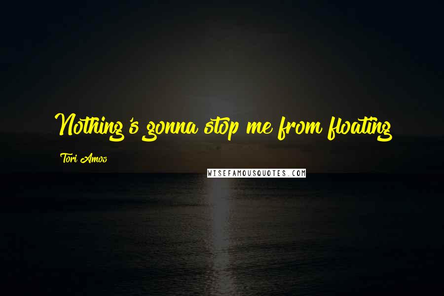 Tori Amos quotes: Nothing's gonna stop me from floating