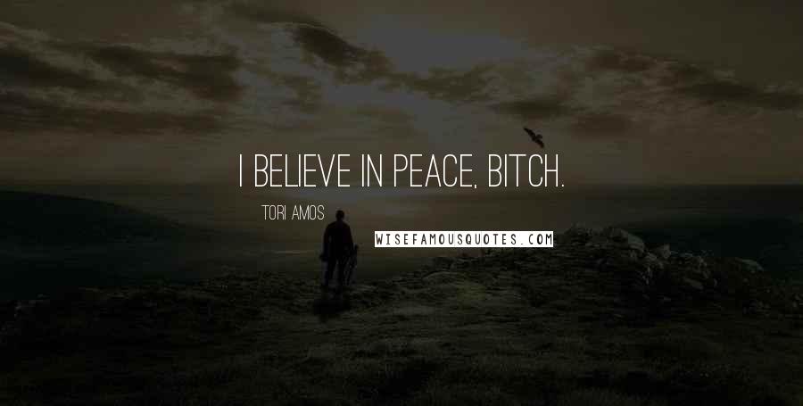 Tori Amos quotes: I believe in peace, Bitch.