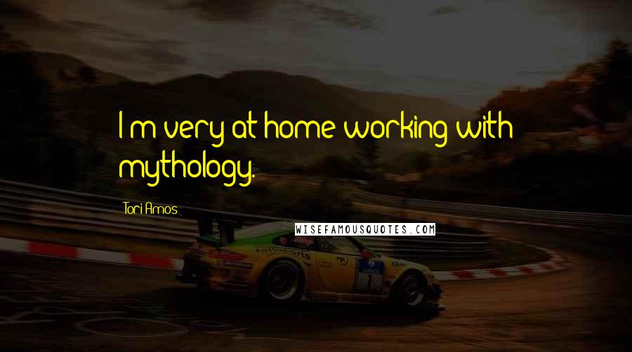 Tori Amos quotes: I'm very at home working with mythology.
