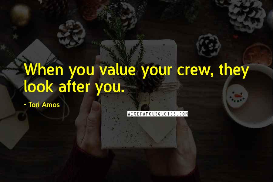 Tori Amos quotes: When you value your crew, they look after you.
