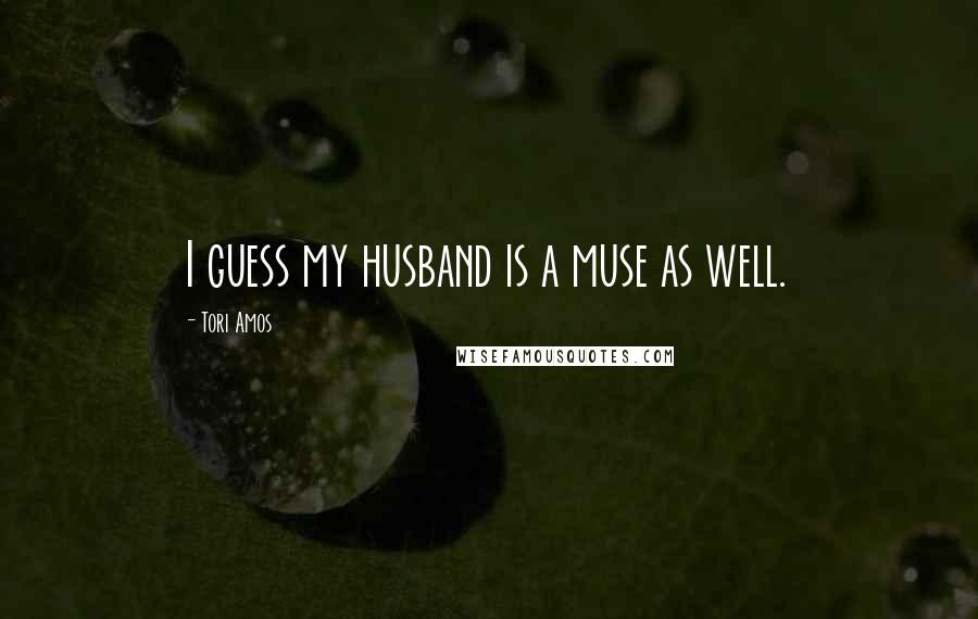 Tori Amos quotes: I guess my husband is a muse as well.