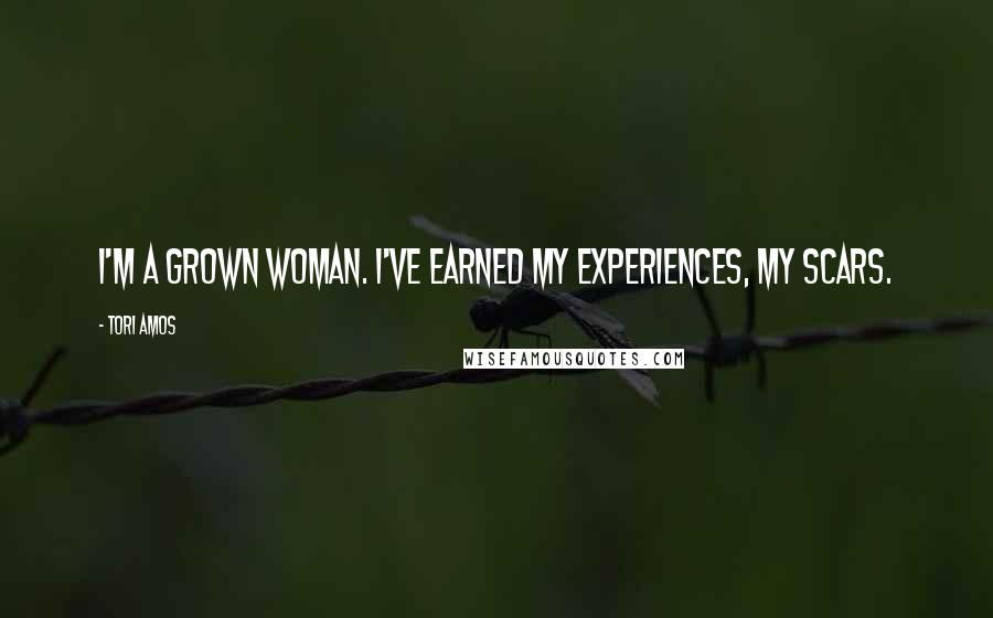 Tori Amos quotes: I'm a grown woman. I've earned my experiences, my scars.