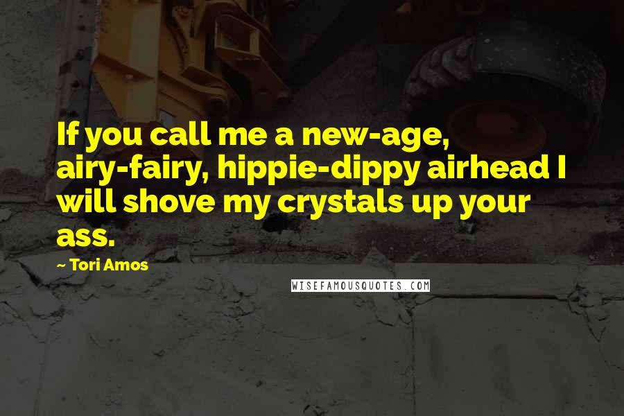 Tori Amos quotes: If you call me a new-age, airy-fairy, hippie-dippy airhead I will shove my crystals up your ass.