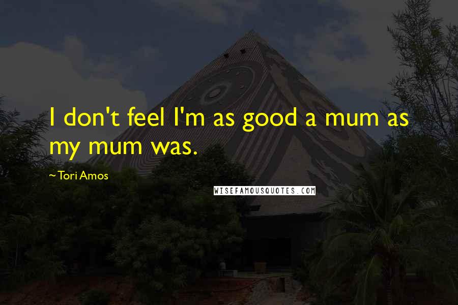 Tori Amos quotes: I don't feel I'm as good a mum as my mum was.