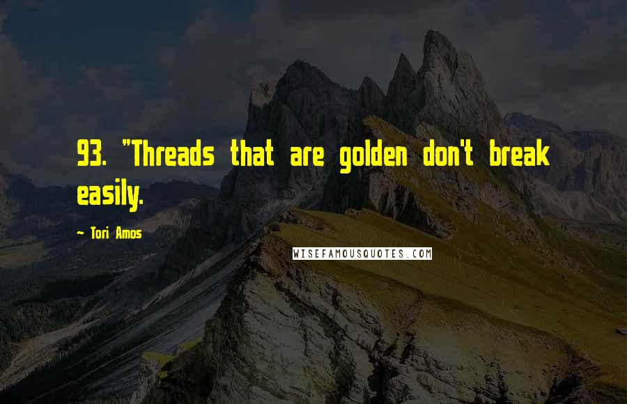 Tori Amos quotes: 93. "Threads that are golden don't break easily.