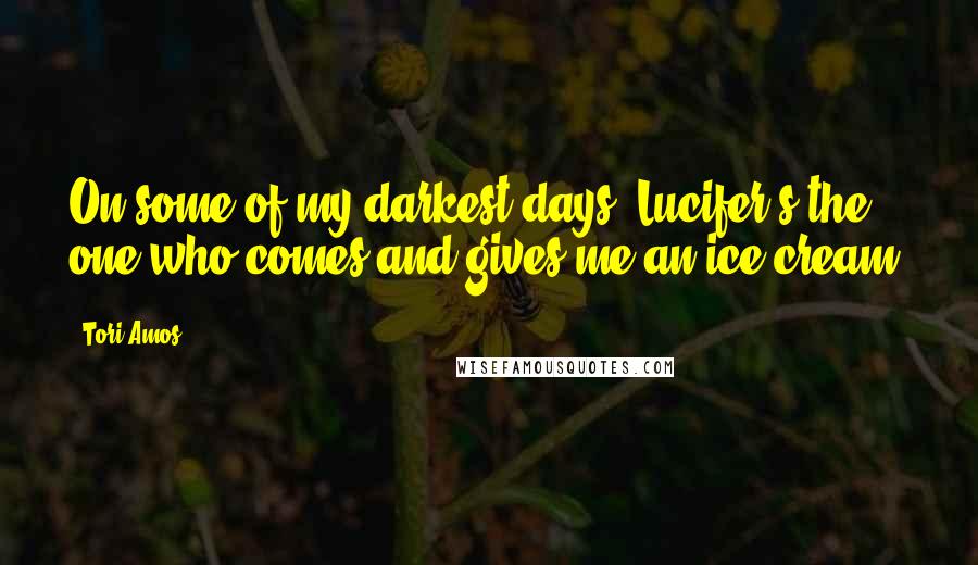 Tori Amos quotes: On some of my darkest days, Lucifer's the one who comes and gives me an ice cream.