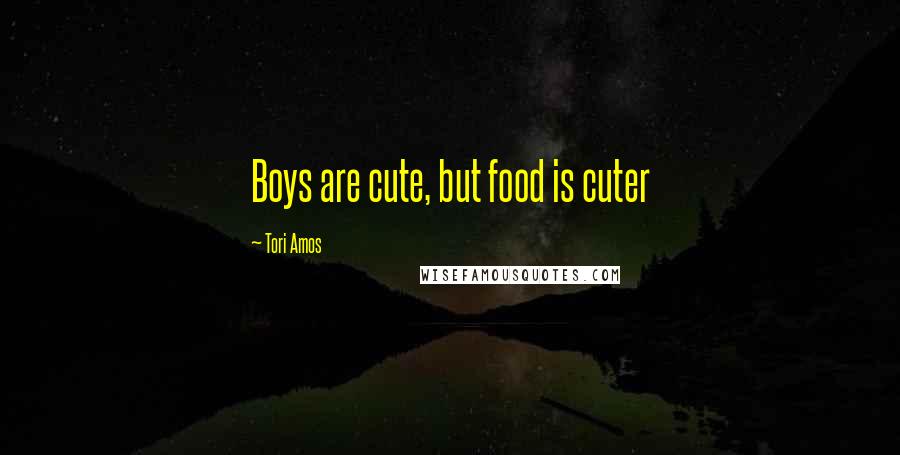 Tori Amos quotes: Boys are cute, but food is cuter