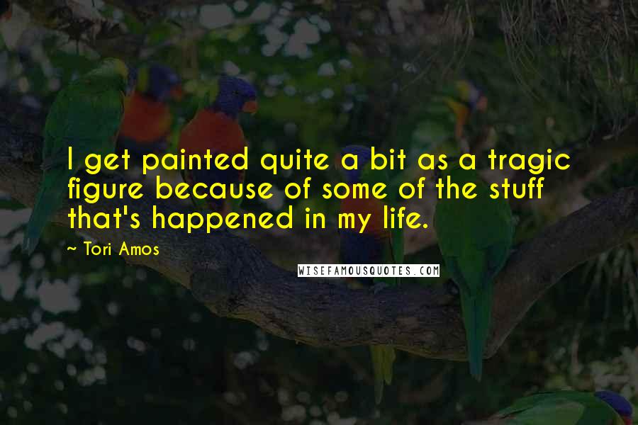 Tori Amos quotes: I get painted quite a bit as a tragic figure because of some of the stuff that's happened in my life.