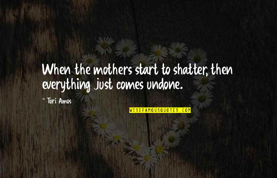 Tori Amos Quotes By Tori Amos: When the mothers start to shatter, then everything