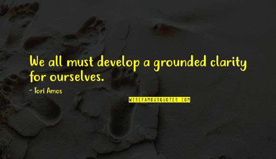 Tori Amos Quotes By Tori Amos: We all must develop a grounded clarity for