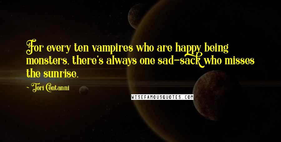 Tori Centanni quotes: For every ten vampires who are happy being monsters, there's always one sad-sack who misses the sunrise.