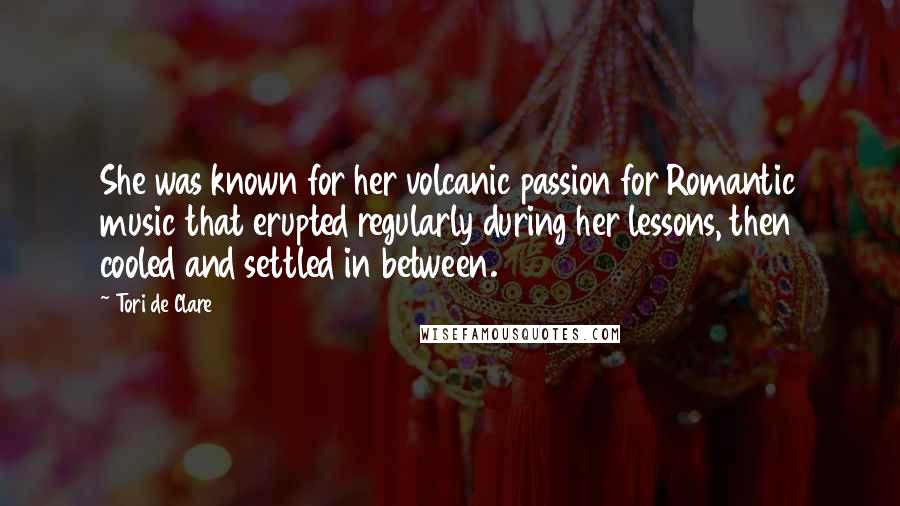 Tori De Clare quotes: She was known for her volcanic passion for Romantic music that erupted regularly during her lessons, then cooled and settled in between.