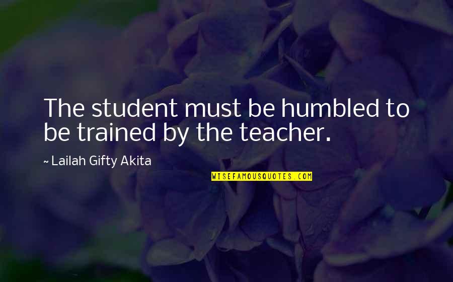 Tori Himemiya Quotes By Lailah Gifty Akita: The student must be humbled to be trained Tori Himemiya Quotes By Lailah Gifty Akita: The student must be humbled to be trained