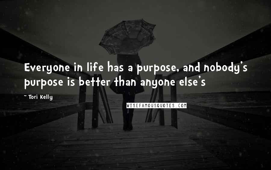 Tori Kelly quotes: Everyone in life has a purpose, and nobody's purpose is better than anyone else's