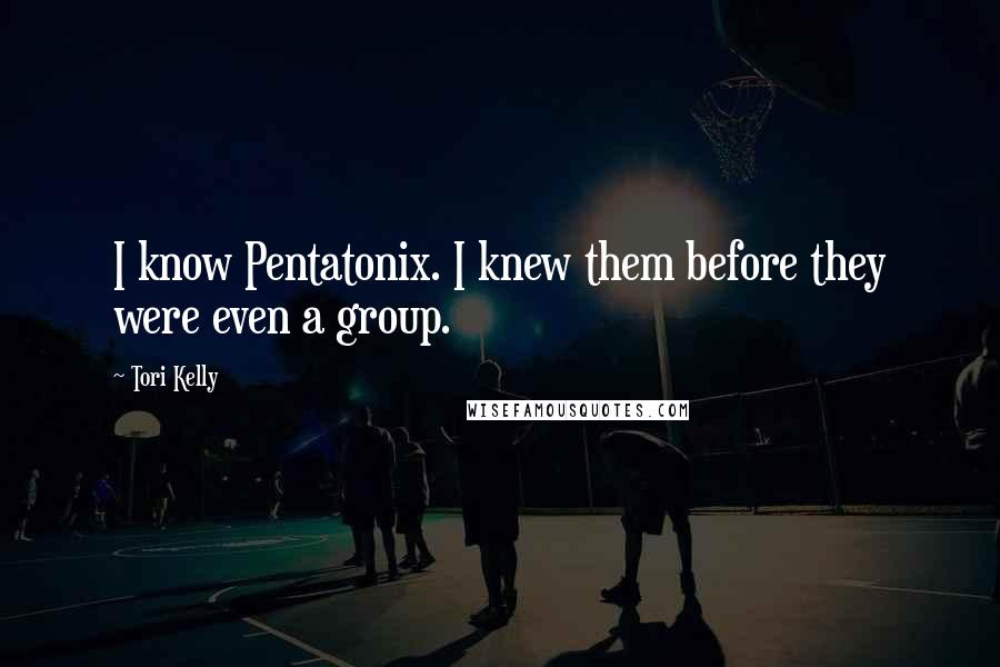 Tori Kelly quotes: I know Pentatonix. I knew them before they were even a group.