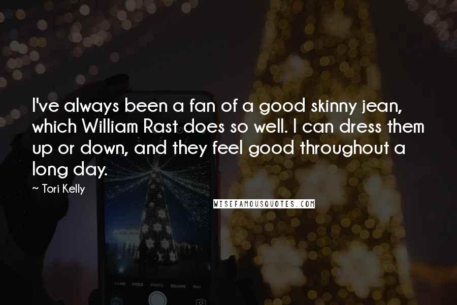 Tori Kelly quotes: I've always been a fan of a good skinny jean, which William Rast does so well. I can dress them up or down, and they feel good throughout a long Tori Kelly quotes: I've always been a fan of a good skinny jean, which William Rast does so well. I can dress them up or down, and they feel good throughout a long