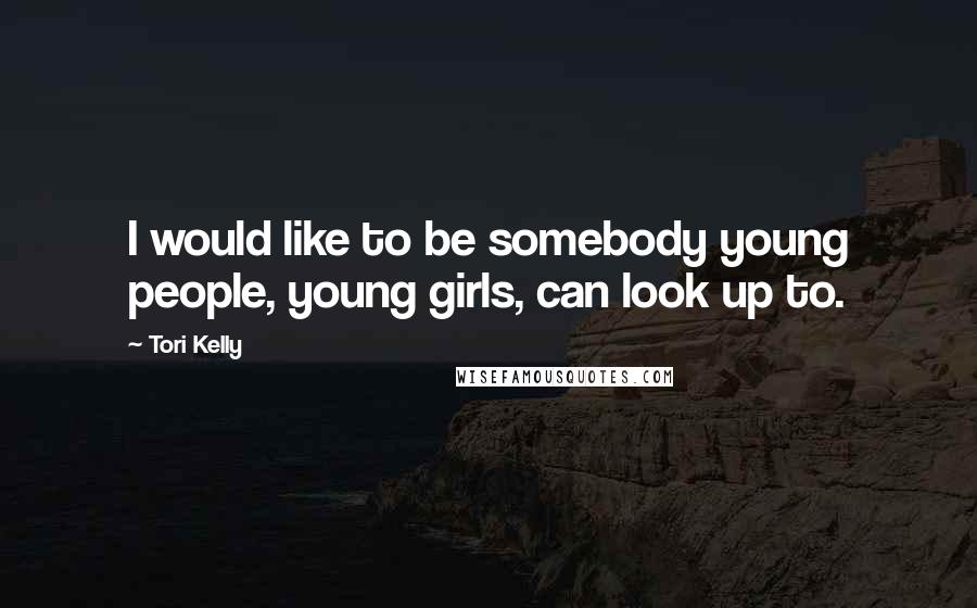 Tori Kelly quotes: I would like to be somebody young people, young girls, can look up to.