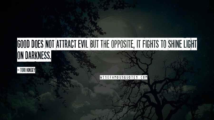 Tori Kinsey quotes: Good does not attract evil but the opposite, it fights to shine light on darkness.