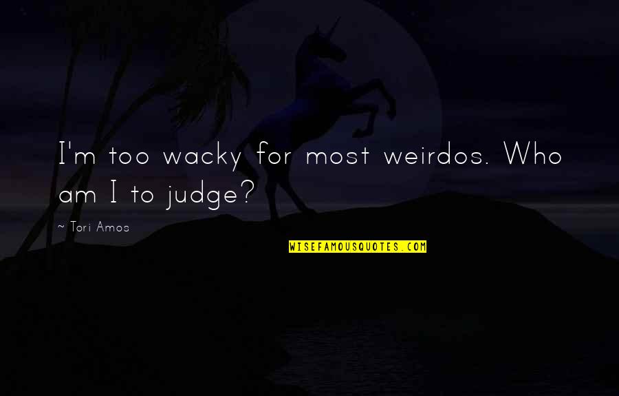 Tori Quotes By Tori Amos: I'm too wacky for most weirdos. Who am