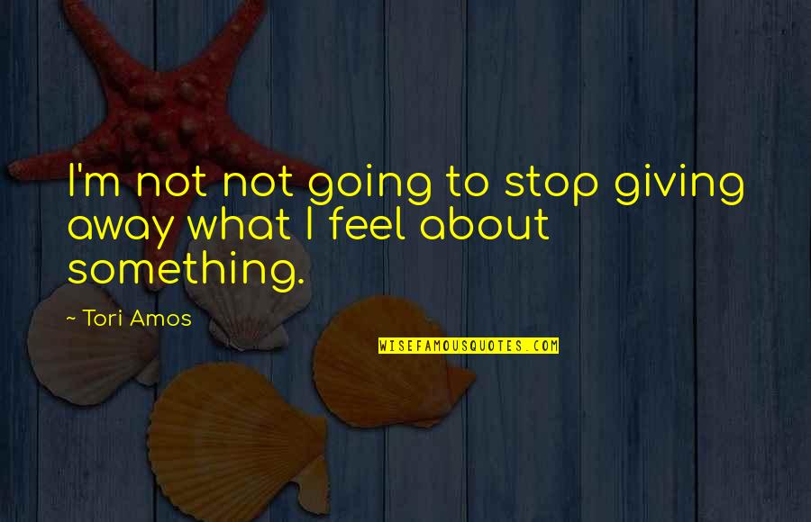 Tori Quotes By Tori Amos: I'm not not going to stop giving away