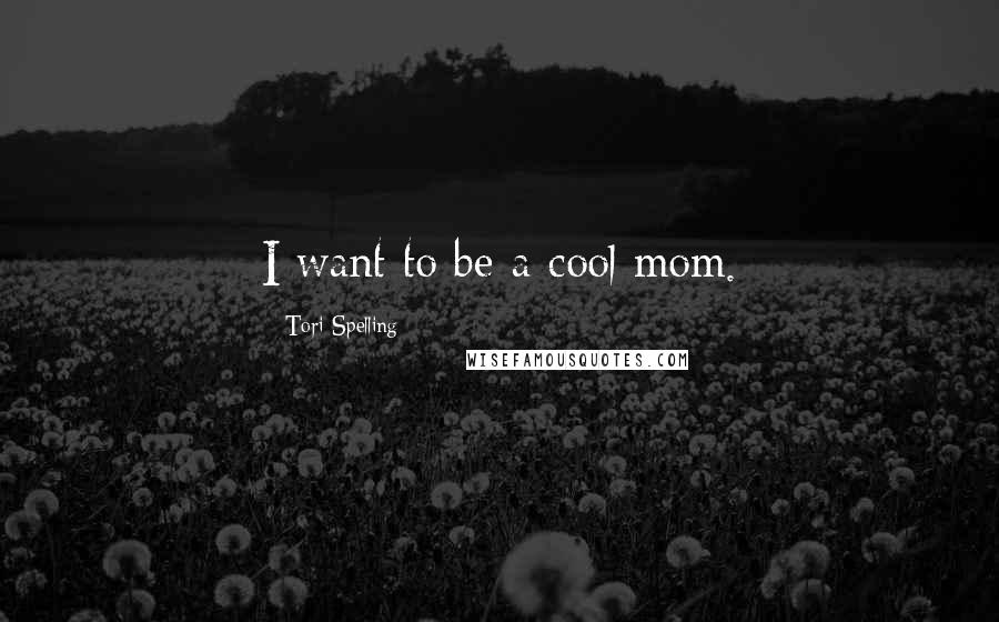 Tori Spelling quotes: I want to be a cool mom.